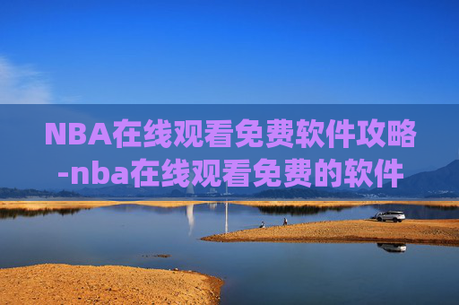 NBA在线观看免费软件攻略-nba在线观看免费的软件aiye.Ia