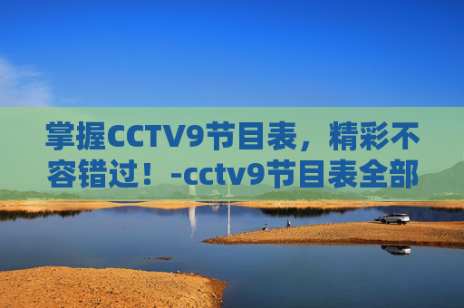 掌握CCTV9节目表，精彩不容错过！-cctv9节目表全部节目单