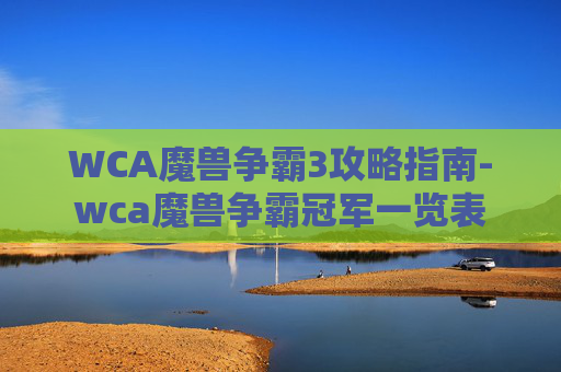 WCA魔兽争霸3攻略指南-wca魔兽争霸冠军一览表