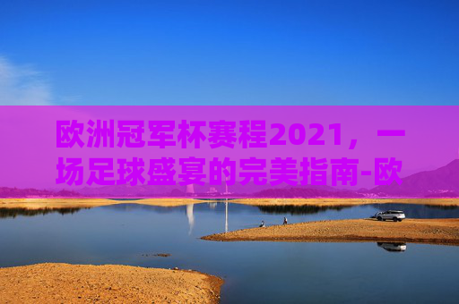 欧洲冠军杯赛程2021，一场足球盛宴的完美指南-欧洲冠军杯赛程2021赛程表图片