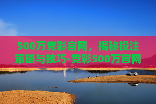 500万竞彩官网，揭秘投注策略与技巧-竞彩500万官网登录入口