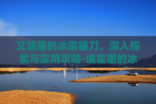 艾胡恩的冰霜镰刀，深入探索与实用攻略-埃霍恩的冰霜镰刀不见了