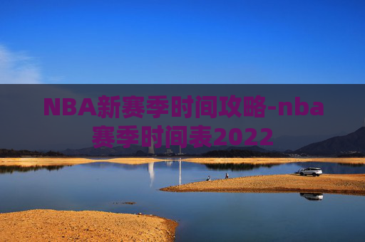 NBA新赛季时间攻略-nba赛季时间表2022