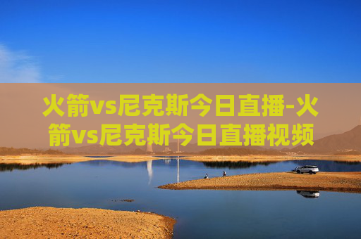 火箭vs尼克斯今日直播-火箭vs尼克斯今日直播视频