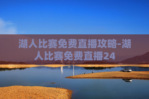 湖人比赛免费直播攻略-湖人比赛免费直播24