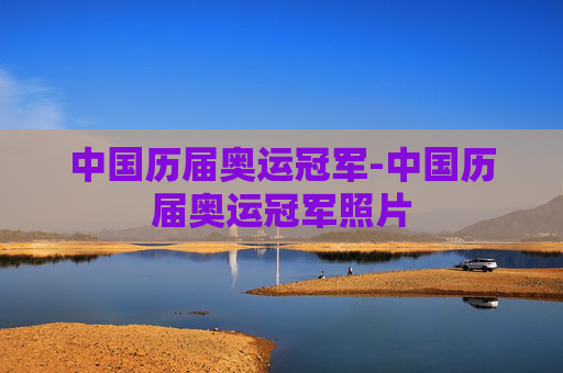 中国历届奥运冠军-中国历届奥运冠军照片