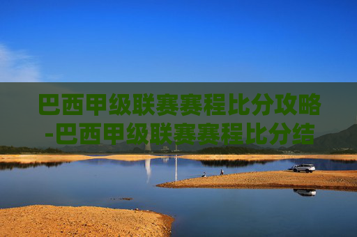 巴西甲级联赛赛程比分攻略-巴西甲级联赛赛程比分结果