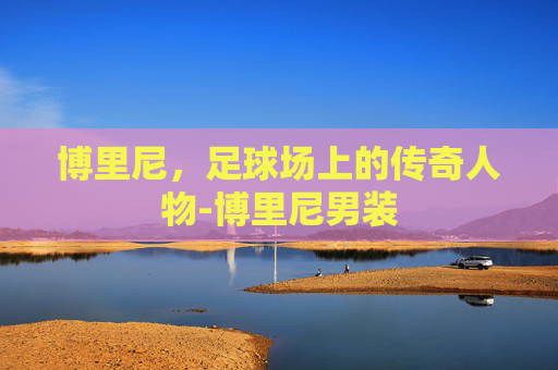博里尼，足球场上的传奇人物-博里尼男装