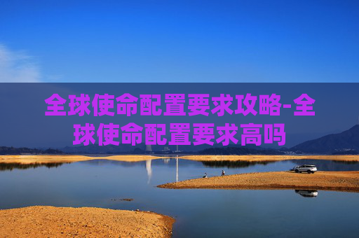 全球使命配置要求攻略-全球使命配置要求高吗