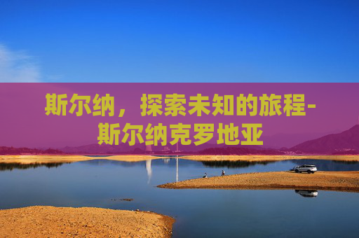 斯尔纳，探索未知的旅程-斯尔纳克罗地亚
