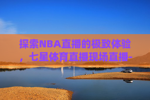 探索NBA直播的极致体验，七星体育直播现场直播-七星体育直播现场直播新浪.z.Y.v.5.RLuLpj5tF.top