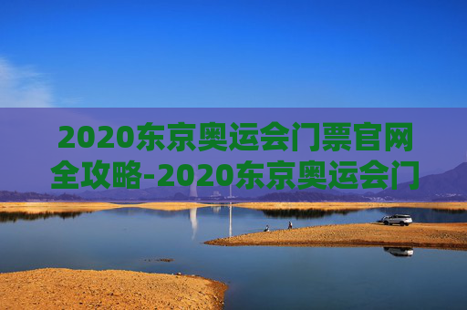 2020东京奥运会门票官网全攻略-2020东京奥运会门票官网下载