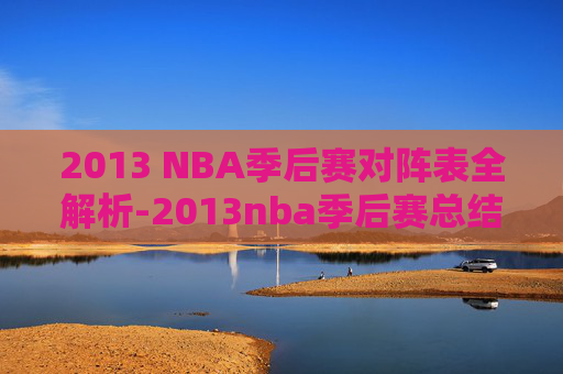 2013 NBA季后赛对阵表全解析-2013nba季后赛总结
