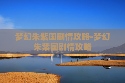 梦幻朱紫国剧情攻略-梦幻朱紫国剧情攻略