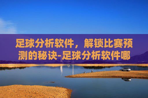 足球分析软件，解锁比赛预测的秘诀-足球分析软件哪个好用