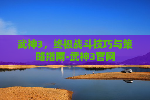 武神3，终极战斗技巧与策略指南-武神3官网