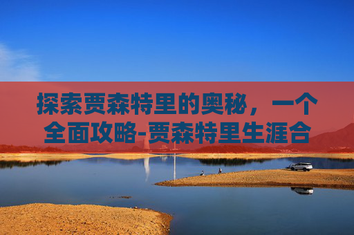 探索贾森特里的奥秘，一个全面攻略-贾森特里生涯合同