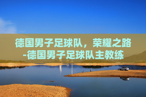 德国男子足球队，荣耀之路-德国男子足球队主教练