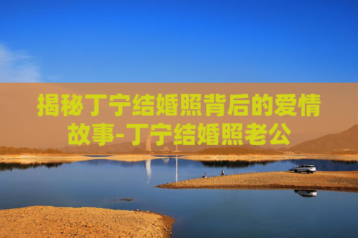 揭秘丁宁结婚照背后的爱情故事-丁宁结婚照老公
