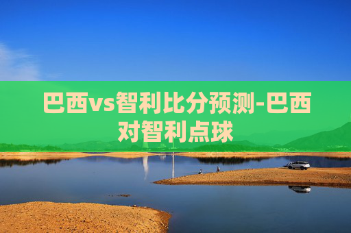 巴西vs智利比分预测-巴西对智利点球
