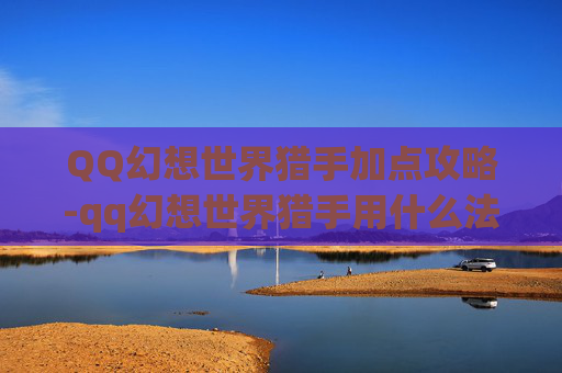 QQ幻想世界猎手加点攻略-qq幻想世界猎手用什么法宝好