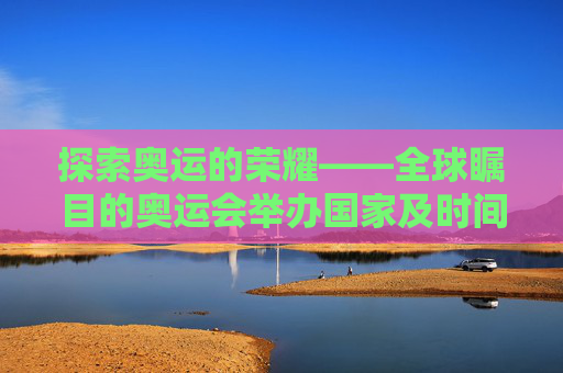 探索奥运的荣耀——全球瞩目的奥运会举办国家及时间-夏季奥运会举办国家及时间