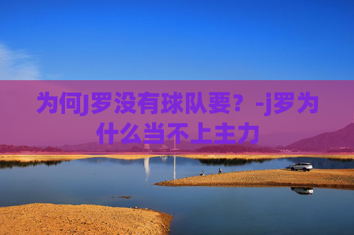 为何J罗没有球队要？-j罗为什么当不上主力