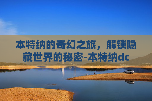 本特纳的奇幻之旅，解锁隐藏世界的秘密-本特纳dc