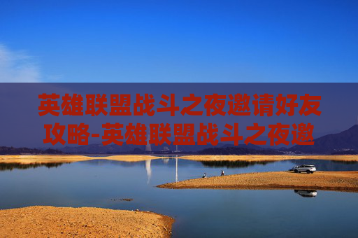 英雄联盟战斗之夜邀请好友攻略-英雄联盟战斗之夜邀请好友有奖励吗