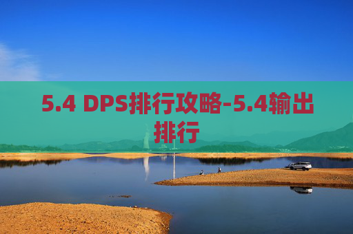 5.4 DPS排行攻略-5.4输出排行