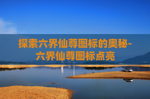 探索六界仙尊图标的奥秘-六界仙尊图标点亮