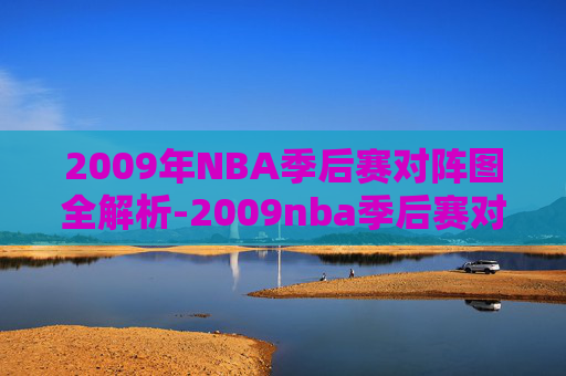 2009年NBA季后赛对阵图全解析-2009nba季后赛对阵图新浪 2009年NBA季后赛对阵图全解析-2009nba季后赛对阵图新浪