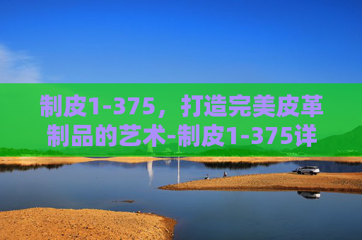 制皮1-375，打造完美皮革制品的艺术-制皮1-375详细攻略
