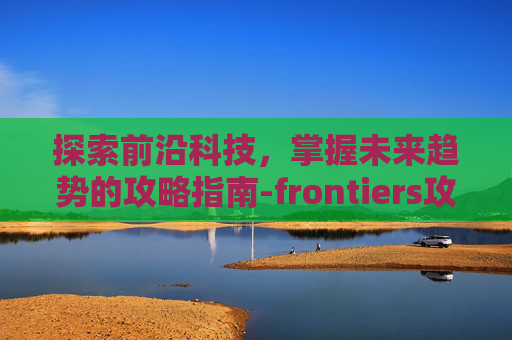 探索前沿科技，掌握未来趋势的攻略指南-frontiers攻略第6关