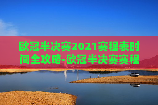 欧冠半决赛2021赛程表时间全攻略-欧冠半决赛赛程2026 欧冠半决赛2021赛程表时间全攻略-欧冠半决赛赛程2026