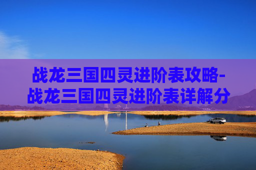战龙三国四灵进阶表攻略-战龙三国四灵进阶表详解分享