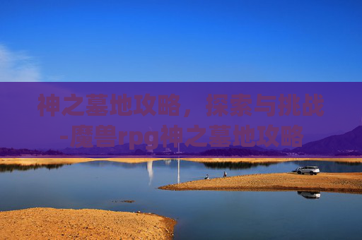 神之墓地攻略，探索与挑战-魔兽rpg神之墓地攻略