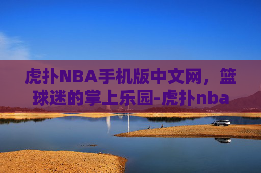 虎扑NBA手机版中文网,篮球迷的掌上乐园-虎扑nba手机网com 虎扑NBA手机版中文网,篮球迷的掌上乐园-虎扑nba手机网com