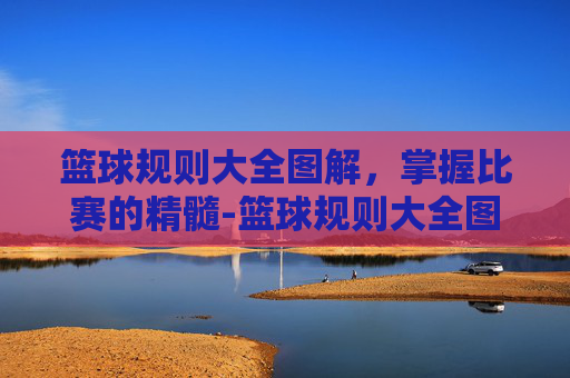 篮球规则大全图解,掌握比赛的精髓-篮球规则大全图解视频 篮球规则大全图解,掌握比赛的精髓-篮球规则大全图解视频