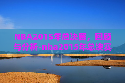 NBA2015年总决赛,回顾与分析-nba2015年总决赛高清回放 NBA2015年总决赛,回顾与分析-nba2015年总决赛高清回放