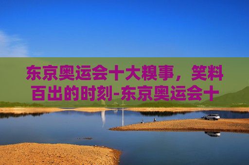 东京奥运会十大糗事,笑料百出的时刻-东京奥运会十大糗事视频 东京奥运会十大糗事,笑料百出的时刻-东京奥运会十大糗事视频