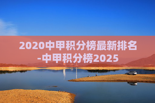 2020中甲积分榜最新排名-中甲积分榜2025 2020中甲积分榜最新排名-中甲积分榜2025