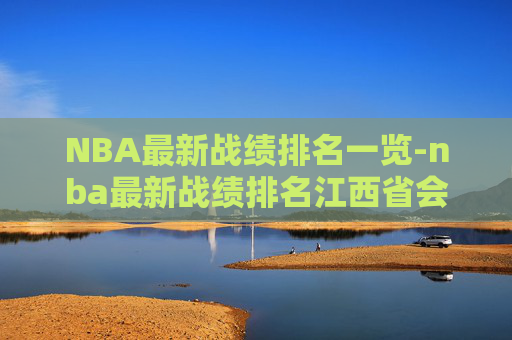 NBA最新战绩排名一览-nba最新战绩排名江西省会 NBA最新战绩排名一览-nba最新战绩排名江西省会