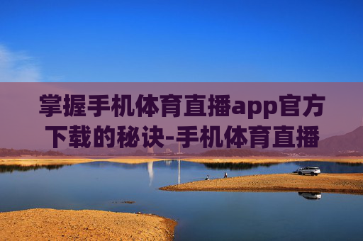 掌握手机体育直播app官方下载的秘诀-手机体育直播app官方下载苹果 掌握手机体育直播app官方下载的秘诀-手机体育直播app官方下载苹果