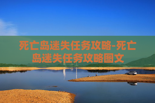 死亡岛迷失任务攻略-死亡岛迷失任务攻略图文